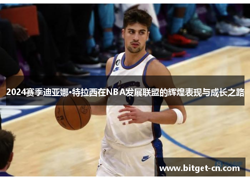 2024赛季迪亚娜·特拉西在NBA发展联盟的辉煌表现与成长之路