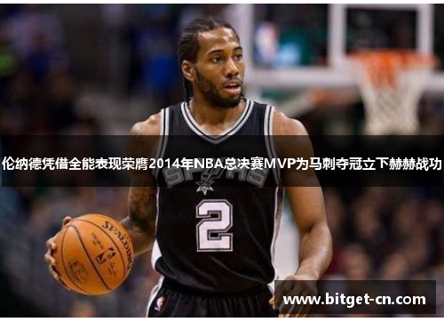 伦纳德凭借全能表现荣膺2014年NBA总决赛MVP为马刺夺冠立下赫赫战功