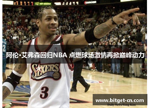 阿伦·艾弗森回归NBA 点燃球场激情再掀巅峰动力